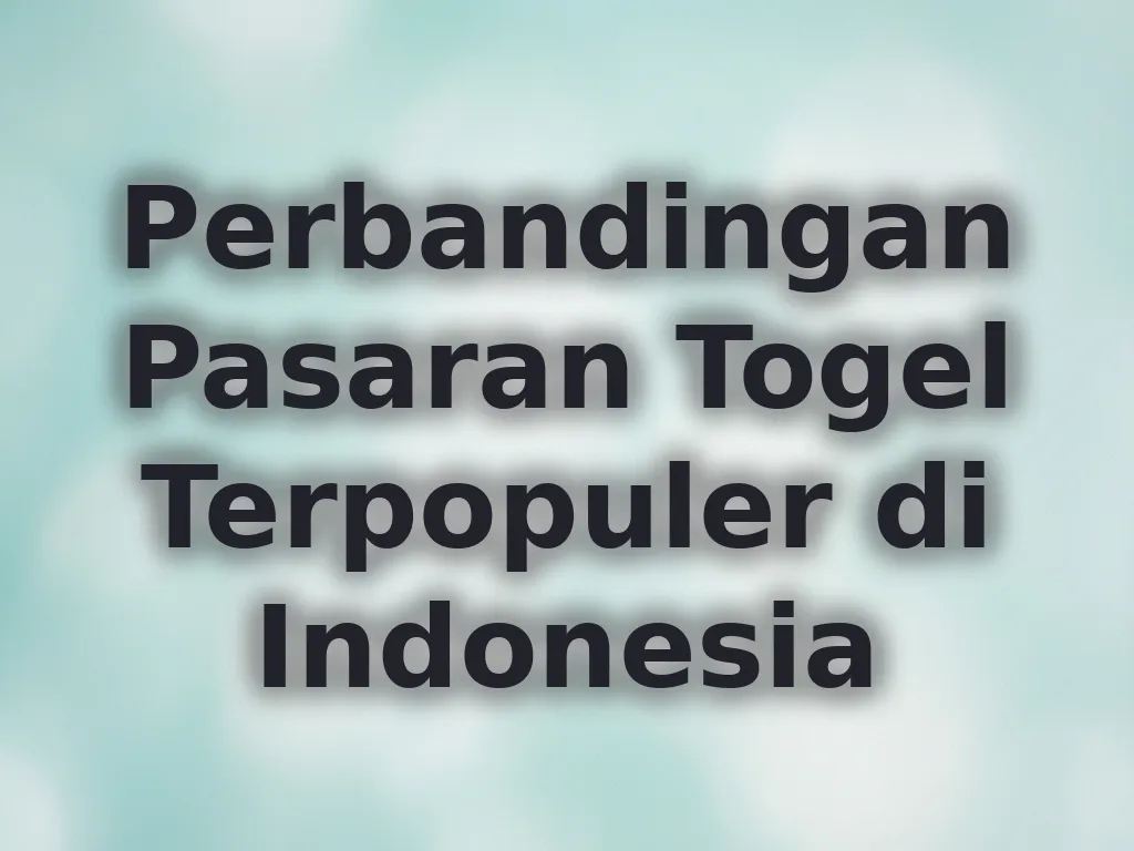 Perbandingan Pasaran Togel Terpopuler di Indonesia