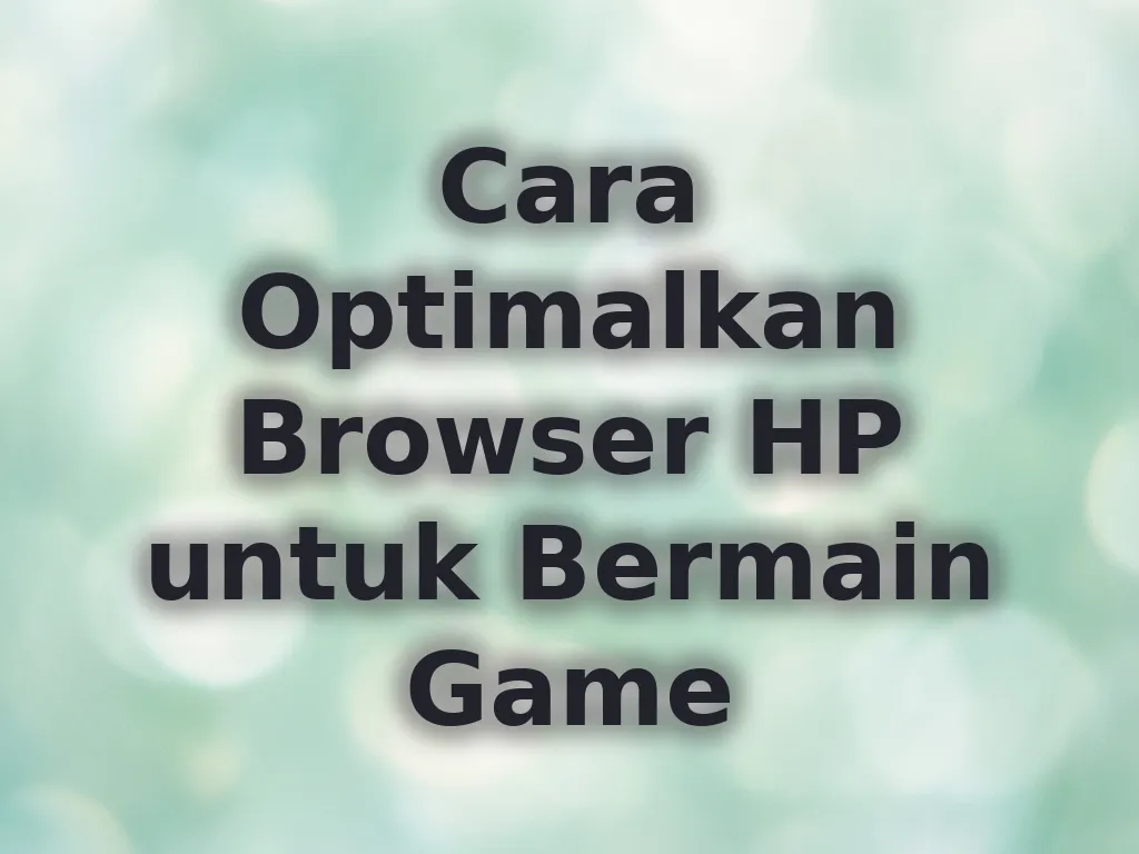 Cara Optimalkan Browser HP untuk Bermain Game