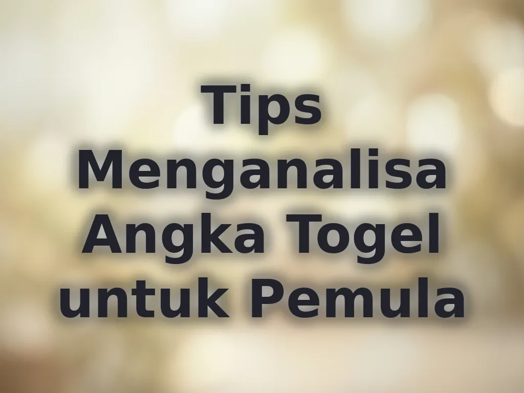 Tips Menganalisa Angka Togel untuk Pemula